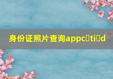 身份证照片查询appc ti d